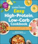 The Everything Easy High-Protein, Low-Carb Cookbook