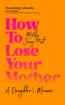 How to Lose Your Mother, A Daughter's Memoir