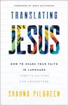 Translating Jesus &ndash; How to Share Your Faith in Language Today`s Culture Can Understand