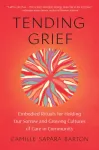 Tending Grief, Embodied Rituals for Holding Our Sorrow and Growing Cultures of Care in Community
