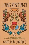 Living Resistance &ndash; An Indigenous Vision for Seeking Wholeness Every Day