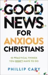 Good News for Anxious Christians, expanded ed. &ndash; 10 Practical Things You Don`t Have to Do
