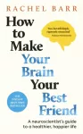 How to Make Your Brain Your Best Friend, A Neuroscientist's Guide to a Healthier, Happier Life
