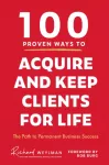 100 Proven Ways to Acquire and Keep Clients for Life, The Path to Permanent Business Success