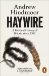 Haywire, A Political History of Britain since 2000