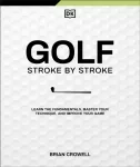Golf Stroke by Stroke, Learn the Fundamentals, Master Your Technique, and Improve Your Game