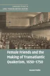 Female Friends and the Making of Transatlantic Quakerism, 1650&ndash;1750