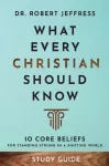 What Every Christian Should Know Study Guide &ndash; 10 Core Beliefs for Standing Strong in a Shifting World