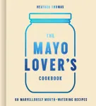 Mayo Lover&rsquo;s Cookbook