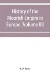 History of the Moorish Empire in Europe (Volume III)