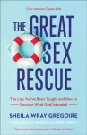 Great Sex Rescue &ndash; The Lies You`ve Been Taught and How to Recover What God Intended