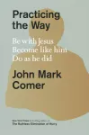 Practicing the Way, Be with Jesus. Become like him. Do as he did