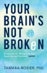 Your Brain`s Not Broken &ndash; Strategies for Navigating Your Emotions and Life with ADHD