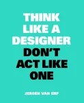 Think Like A Designer, Don&rsquo;t Act Like One