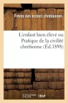 L'Enfant Bien Eleve Ou Pratique de la Civilite Chretienne (Ed.1898)