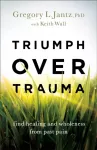 Triumph over Trauma &ndash; Find Healing and Wholeness from Past Pain
