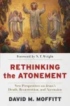 Rethinking the Atonement &ndash; New Perspectives on Jesus`s Death, Resurrection, and Ascension