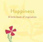 Happiness: A Little Book of Inspiration