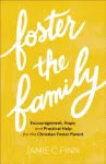 Foster the Family &ndash; Encouragement, Hope, and Practical Help for the Christian Foster Parent