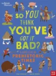 British Museum: So You Think You've Got It Bad? A Kid's Life in Prehistoric Times