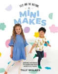 Tilly and the Buttons: Mini Makes, Sewing Patterns to Make for Kids Aged 0&ndash;12 Years