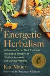 Energetic Herbalism, A Guide to Sacred Plant Traditions Integrating Elements of Vitalism, Ayurveda, and Chinese Medicine