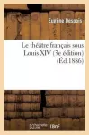 Le Theatre Francais Sous Louis XIV (3e Edition)