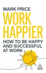 Work Happier, How to be Happy and Successful at Work
