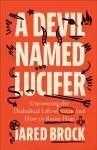 Devil Named Lucifer, Uncovering the Diabolical Life of Satan and How to Resist Him
