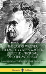Case of Wagner, Nietzsche Contra Wagner, Selected Aphorisms, and The Antichrist