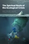 The Spiritual Roots of the Ecological Crisis