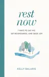 Rest Now &ndash; 7 Ways to Say No, Set Boundaries, and Seize Joy