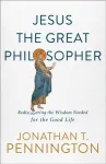 Jesus the Great Philosopher &ndash; Rediscovering the Wisdom Needed for the Good Life