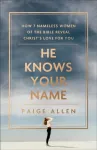 He Knows Your Name &ndash; How 7 Nameless Women of the Bible Reveal Christ`s Love for You