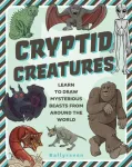 Cryptid Creatures, Learn to Draw Mysterious Beasts from Around the World