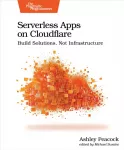 Serverless Apps on Cloudflare, Build Solutions, Not Infrastructure