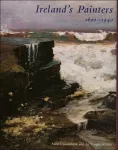 Ireland&rsquo;s Painters, 1600-1940