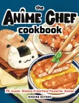 Anime Chef Cookbook, 75 Iconic Dishes from Your Favorite Anime