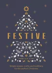 Festive, Simple recipes, crafts and traditions for the perfect Christmas