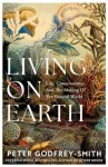 Living on Earth, Life, Consciousness and the Making of the Natural World