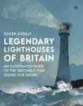 Legendary Lighthouses of Britain, An Illustrated Guide to the Sentinels that Guard Our Shore