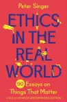 Ethics in the Real World, 90 Essays on Things That Matter &ndash; A Fully Updated and Expanded Edition