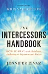 Intercessors Handbook &ndash; How to Pray with Boldness, Authority and Supernatural Power