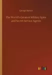The World's Greatest Military Spies and Secret Service Agents