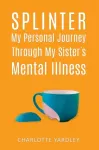 Splinter: My Personal Journey through My Sister&rsquo;s Mental Illness