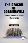 The Deacon Of Dobbinsville A Story Based On Actual Happenings