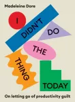 I Didn't Do The Thing Today, On letting go of productivity guilt