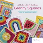 Modern Girl&rsquo;s Guide to Granny Squares, Awesome Colour Combinations and Designs for Fun and Fabulous Crochet Blocks