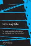 Governing Babel, The Debate over Social Media Platforms and Free Speech--and What Comes Next
