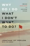 Why Do I Do What I Don`t Want to Do? &ndash; Replace Deadly Vices with Life&ndash;Giving Virtues